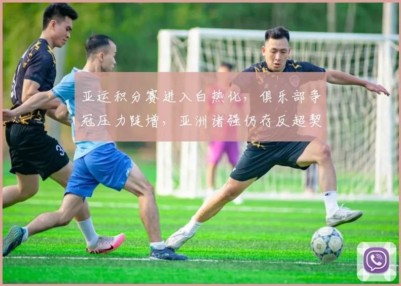 亚运积分赛进入白热化，俱乐部争冠压力陡增，亚洲诸强仍存反超契机