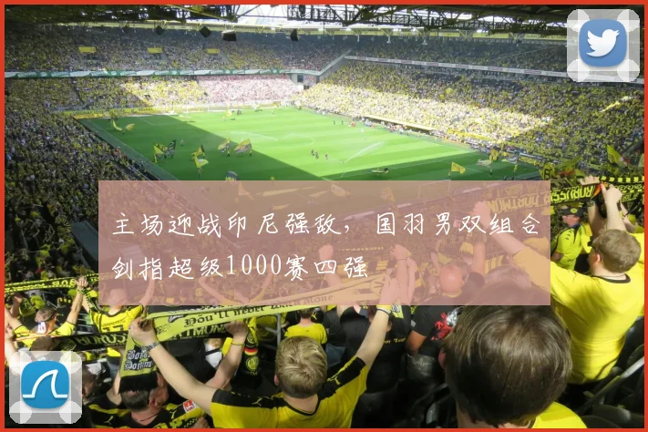 主场迎战印尼强敌，国羽男双组合剑指超级1000赛四强