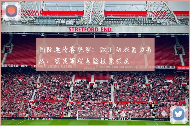 国际邀请赛观察：欧洲劲旅蓄力备战，密集赛程考验板凳深度