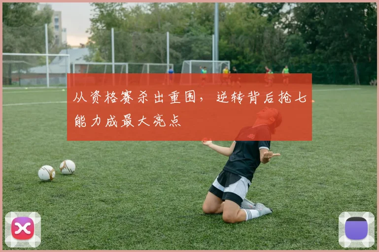 从资格赛杀出重围，逆转背后抢七能力成最大亮点