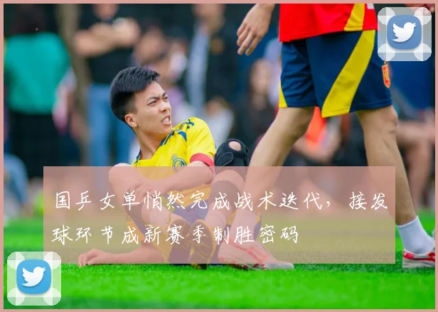 国乒女单悄然完成战术迭代，接发球环节成新赛季制胜密码