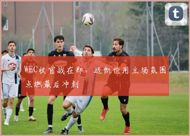 WEC收官战在即，迈凯伦用主场氛围点燃最后冲刺