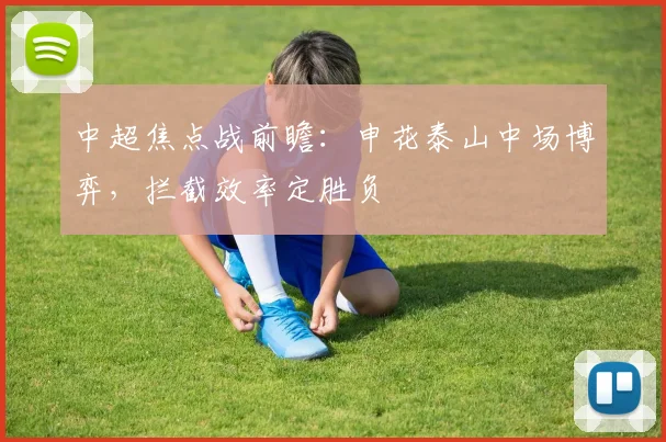 中超焦点战前瞻：申花泰山中场博弈，拦截效率定胜负