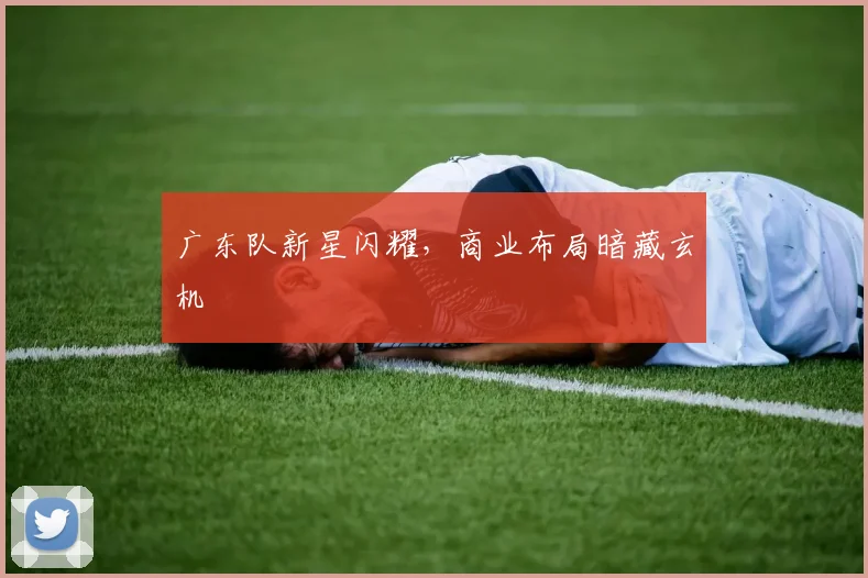 广东队新星闪耀，商业布局暗藏玄机