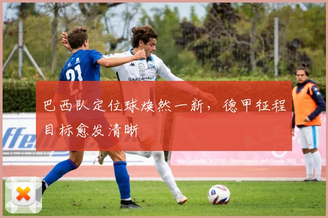 巴西队定位球焕然一新，德甲征程目标愈发清晰
