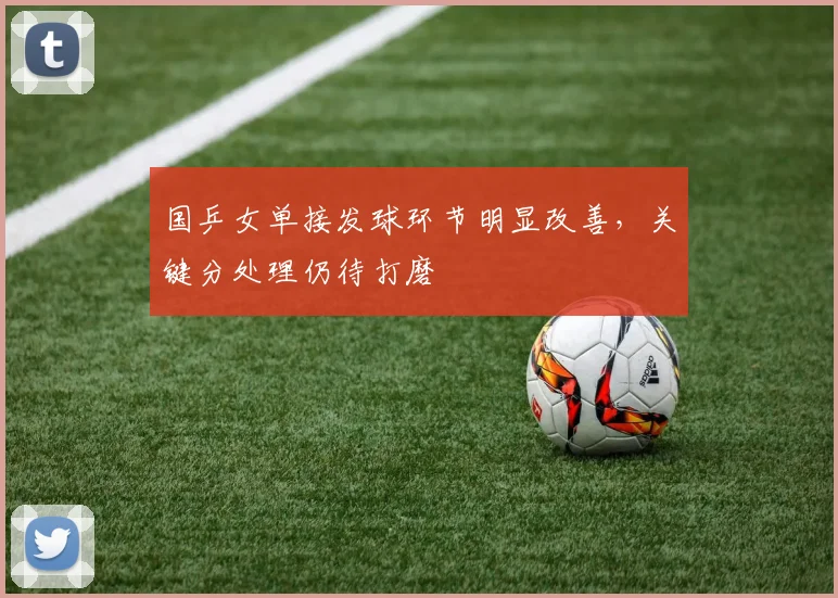 国乒女单接发球环节明显改善，关键分处理仍待打磨