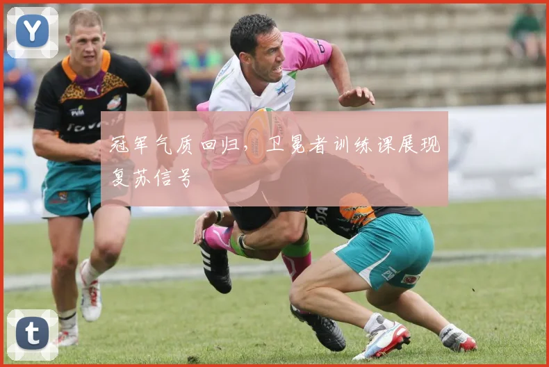 冠军气质回归，卫冕者训练课展现复苏信号
