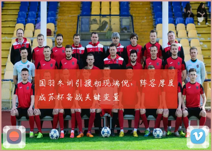 国羽冬训引援初现端倪，阵容厚度成苏杯备战关键变量