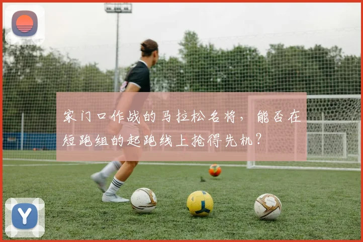 家门口作战的马拉松名将，能否在短跑组的起跑线上抢得先机？