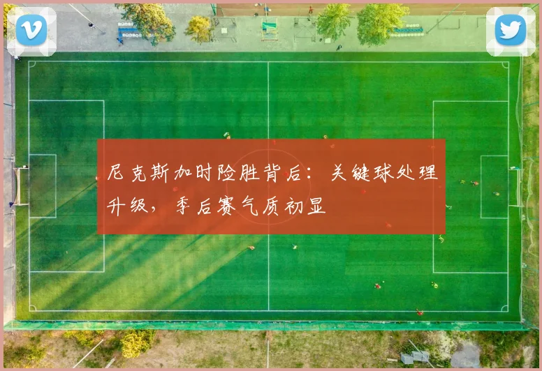 尼克斯加时险胜背后：关键球处理升级，季后赛气质初显
