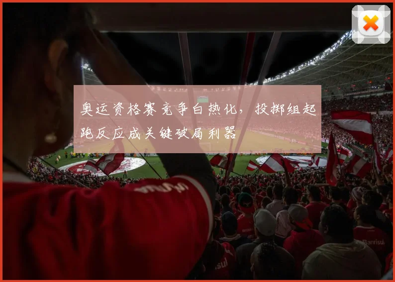 奥运资格赛竞争白热化，投掷组起跑反应成关键破局利器